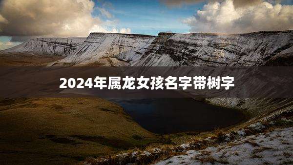 2024年属龙女孩名字带树字