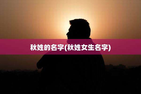 秋姓的名字(秋姓女生名字)