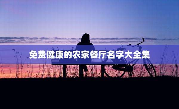 免费健康的农家餐厅名字大全集