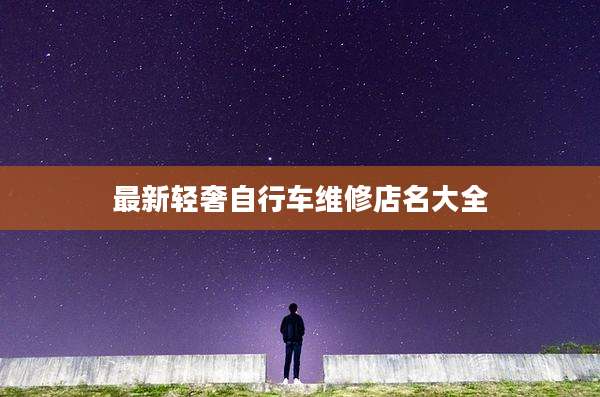 最新轻奢自行车维修店名大全