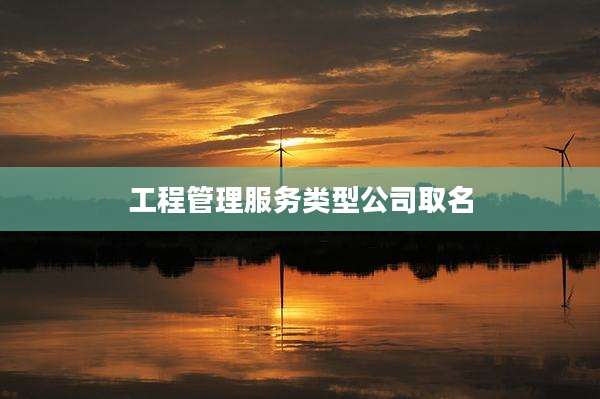 工程管理服务类型公司取名