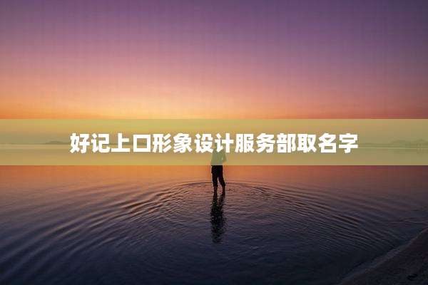 好记上口形象设计服务部取名字