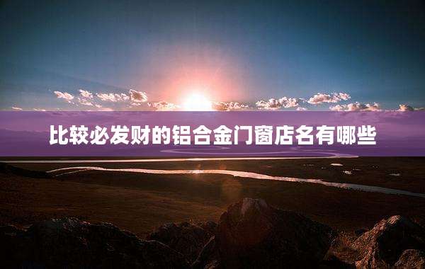 比较必发财的铝合金门窗店名有哪些