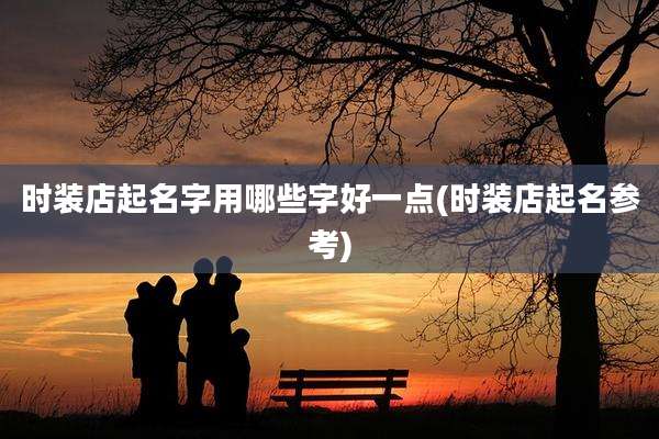时装店起名字用哪些字好一点(时装店起名参考)