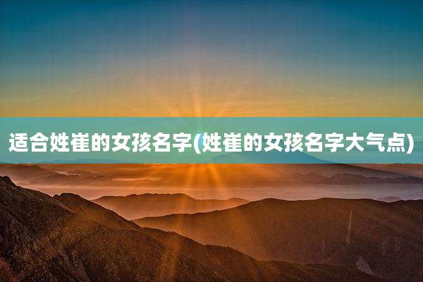 适合姓崔的女孩名字(姓崔的女孩名字大气点)