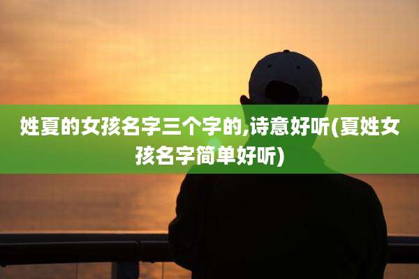 姓夏的女孩名字三个字的,诗意好听(夏姓女孩名字简单好听)