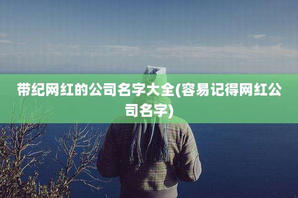 带纪网红的公司名字大全(容易记得网红公司名字)