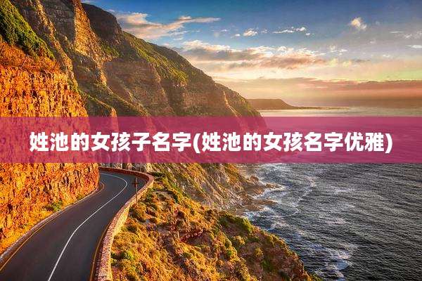 姓池的女孩子名字(姓池的女孩名字优雅)