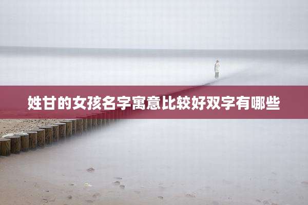 姓甘的女孩名字寓意比较好双字有哪些