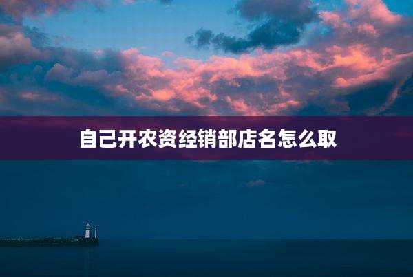 自己开农资经销部店名怎么取