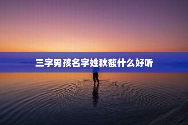 三字男孩名字姓秋馥什么好听