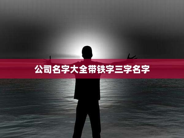 公司名字大全带铁字三字名字