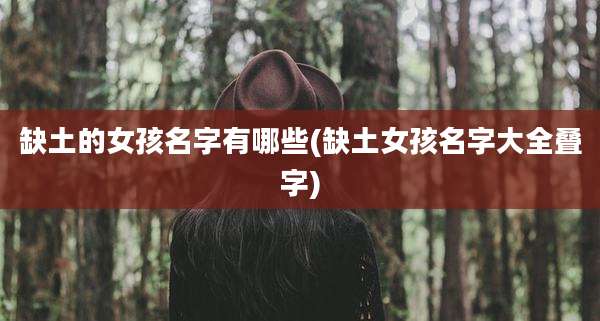 缺土的女孩名字有哪些(缺土女孩名字大全叠字)