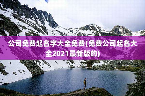 公司免费起名字大全免费(免费公司起名大全2021最新版的)