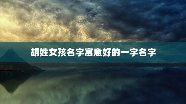 胡姓女孩名字寓意好的一字名字