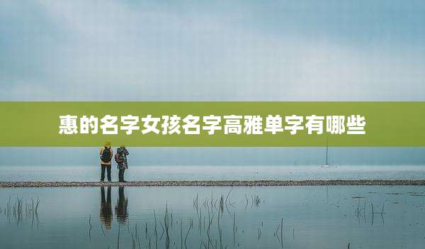惠的名字女孩名字高雅单字有哪些