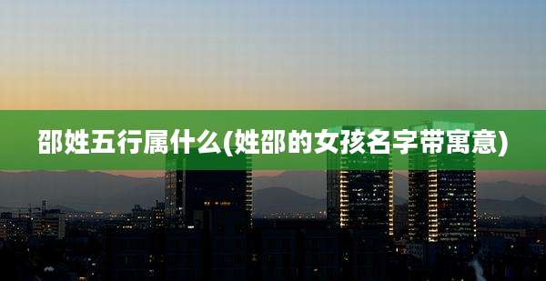 邵姓五行属什么(姓邵的女孩名字带寓意)