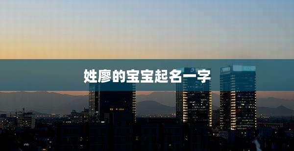 姓廖的宝宝起名一字