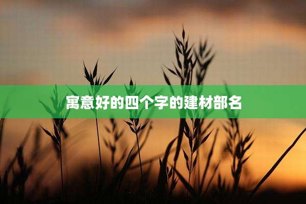 寓意好的四个字的建材部名