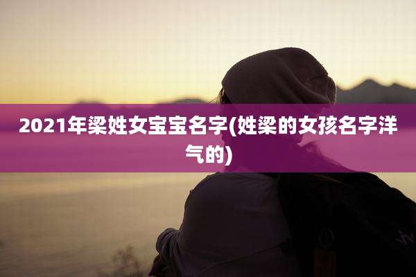 2021年梁姓女宝宝名字(姓梁的女孩名字洋气的)