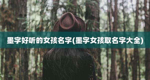 墨字好听的女孩名字(墨字女孩取名字大全)