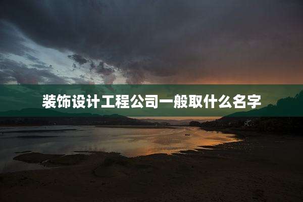 装饰设计工程公司一般取什么名字