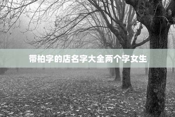 带柏字的店名字大全两个字女生