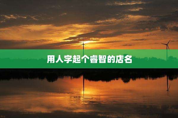 用人字起个睿智的店名
