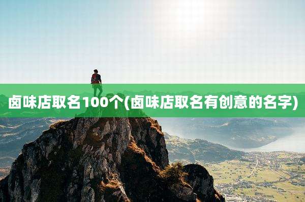 卤味店取名100个(卤味店取名有创意的名字)