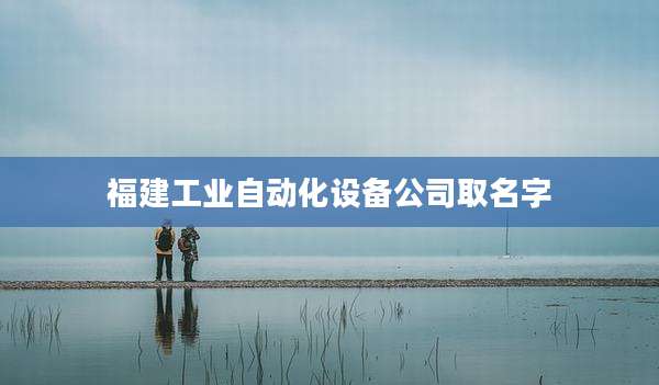 福建工业自动化设备公司取名字