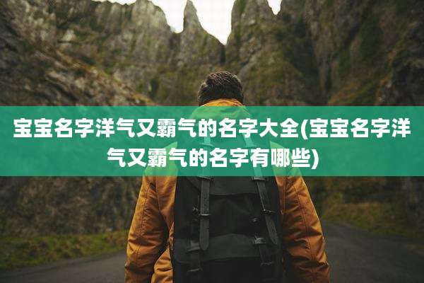 宝宝名字洋气又霸气的名字大全(宝宝名字洋气又霸气的名字有哪些)