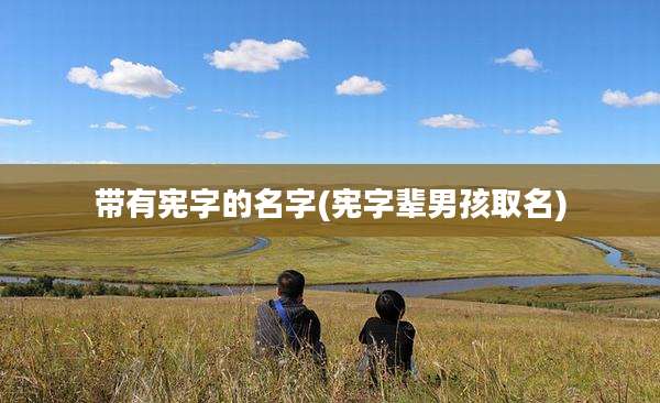 带有宪字的名字(宪字辈男孩取名)