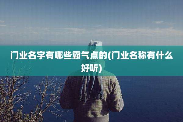 门业名字有哪些霸气点的(门业名称有什么好听)
