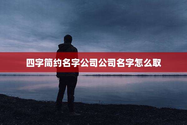 四字简约名字公司公司名字怎么取