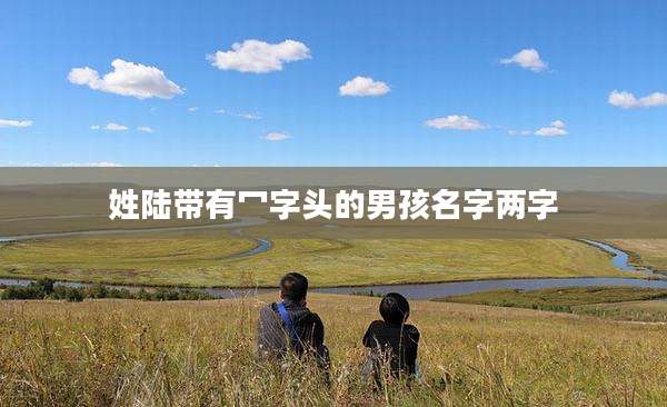 姓陆带有冖字头的男孩名字两字