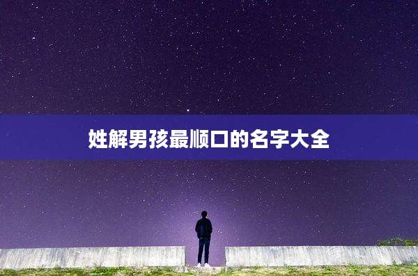 姓解男孩最顺口的名字大全