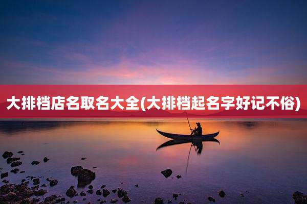 大排档店名取名大全(大排档起名字好记不俗)