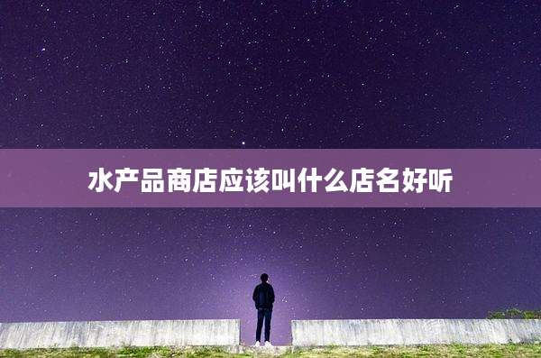 水产品商店应该叫什么店名好听