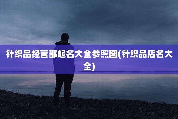 针织品经营部起名大全参照图(针织品店名大全)