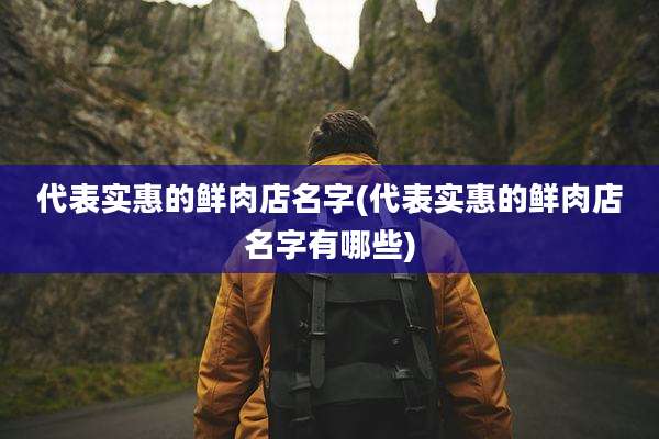 代表实惠的鲜肉店名字(代表实惠的鲜肉店名字有哪些)