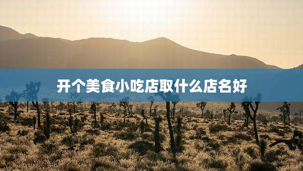 开个美食小吃店取什么店名好