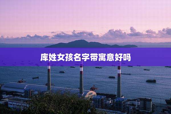 库姓女孩名字带寓意好吗