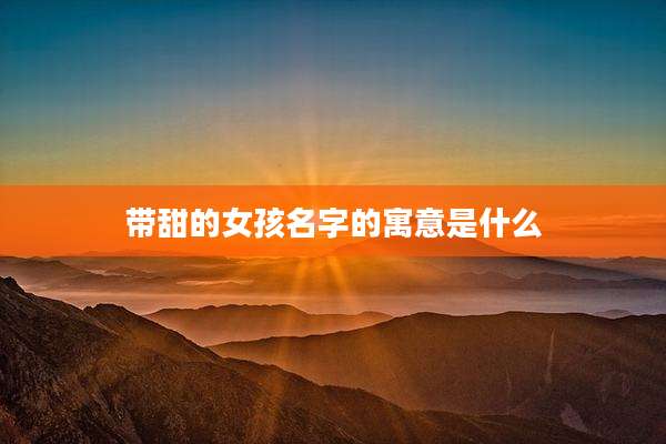 带甜的女孩名字的寓意是什么