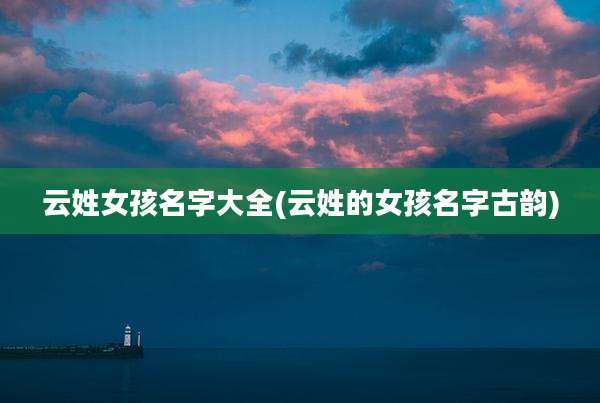 云姓女孩名字大全(云姓的女孩名字古韵)
