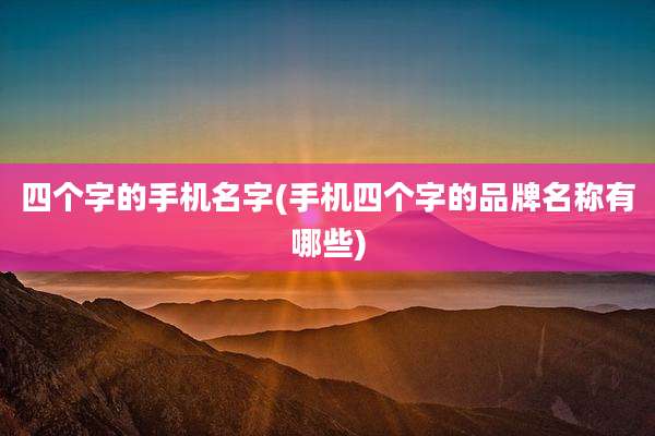 四个字的手机名字(手机四个字的品牌名称有哪些)