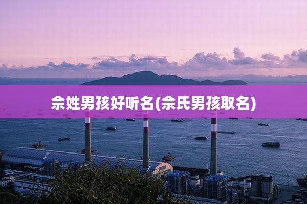 佘姓男孩好听名(佘氏男孩取名)