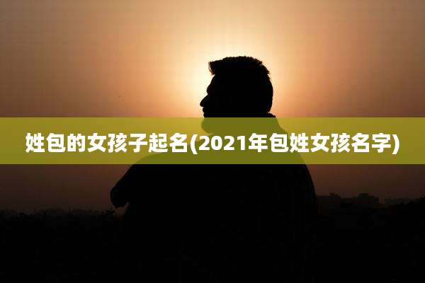 姓包的女孩子起名(2021年包姓女孩名字)