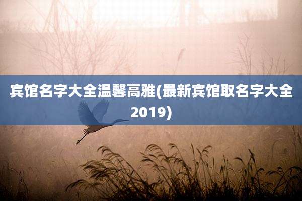 宾馆名字大全温馨高雅(最新宾馆取名字大全2019)