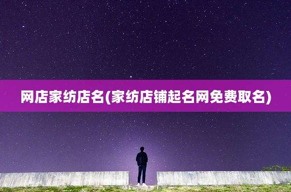 网店家纺店名(家纺店铺起名网免费取名)