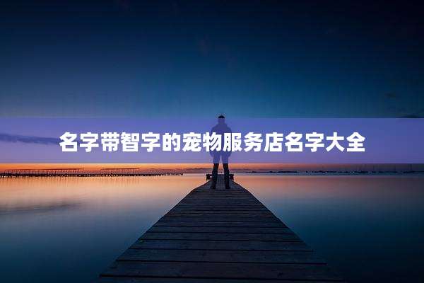 名字带智字的宠物服务店名字大全